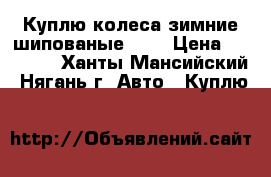 Куплю колеса зимние шипованые R14 › Цена ­ 10 000 - Ханты-Мансийский, Нягань г. Авто » Куплю   